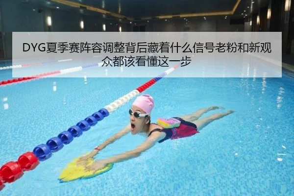 DYG夏季赛阵容调整背后藏着什么信号老粉和新观众都该看懂这一步